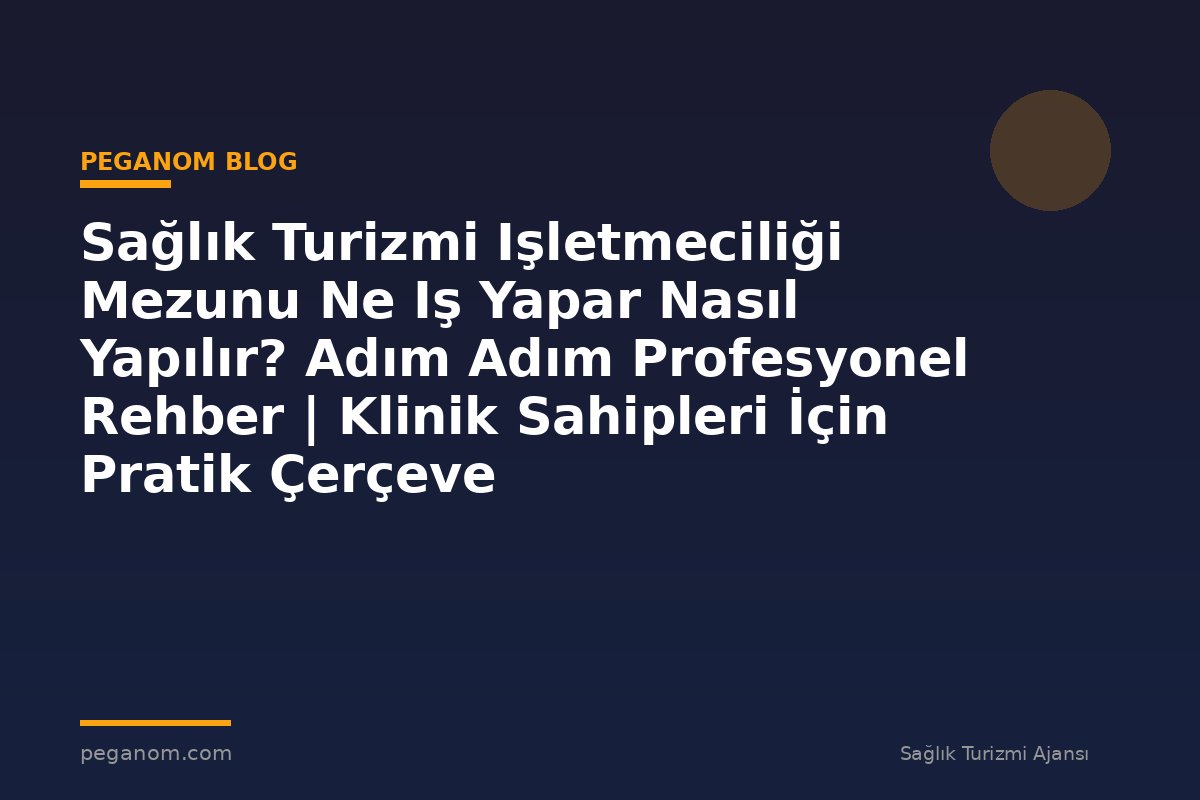 Sağlık Turizmi Işletmeciliği Mezunu Ne Iş Yapar Nasıl Yapılır? Adım Adım Profesyonel Rehber | Klinik Sahipleri İçin Pratik Çerçeve