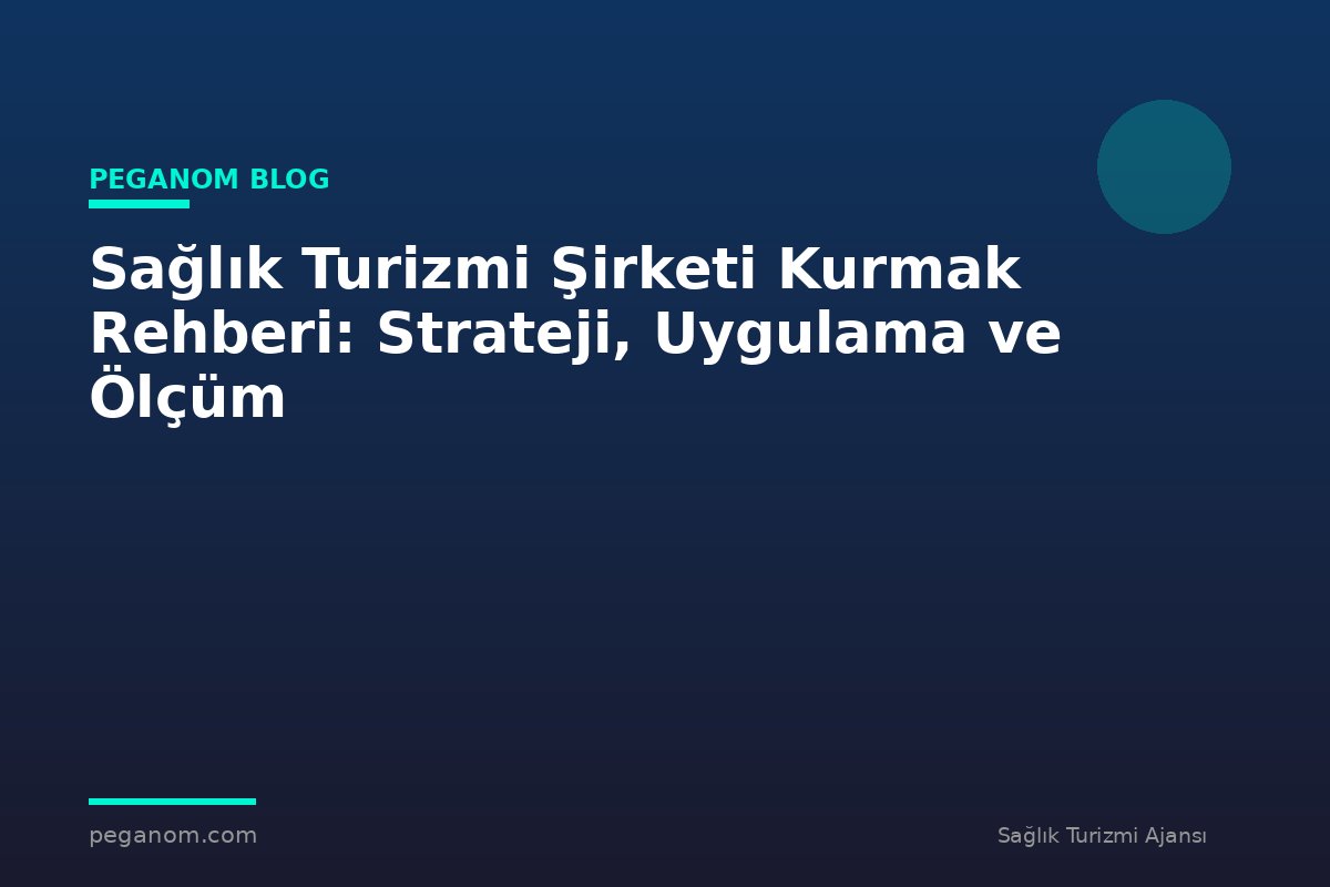 Sağlık Turizmi Şirketi Kurmak Rehberi: Strateji, Uygulama ve Ölçüm