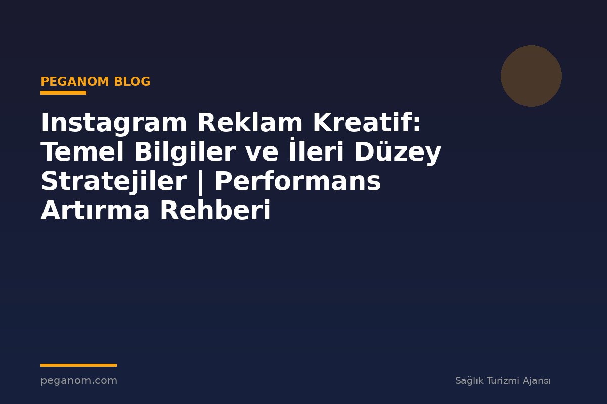 Instagram Reklam Kreatif: Temel Bilgiler ve İleri Düzey Stratejiler | Performans Artırma Rehberi