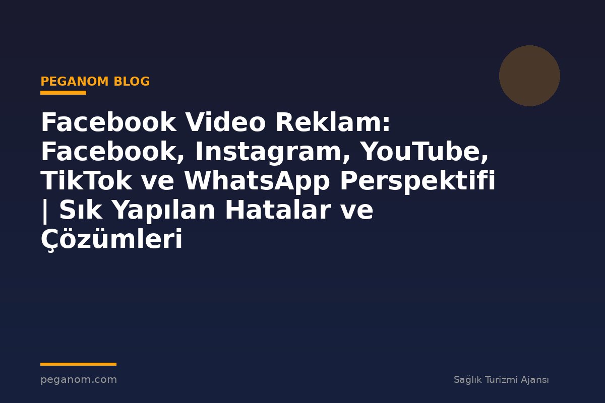 Facebook Video Reklam: Facebook, Instagram, YouTube, TikTok ve WhatsApp Perspektifi | Sık Yapılan Hatalar ve Çözümleri