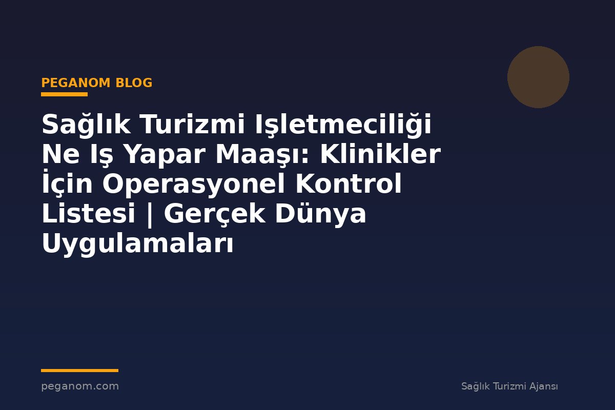 Sağlık Turizmi Işletmeciliği Ne Iş Yapar Maaşı: Klinikler İçin Operasyonel Kontrol Listesi | Gerçek Dünya Uygulamaları