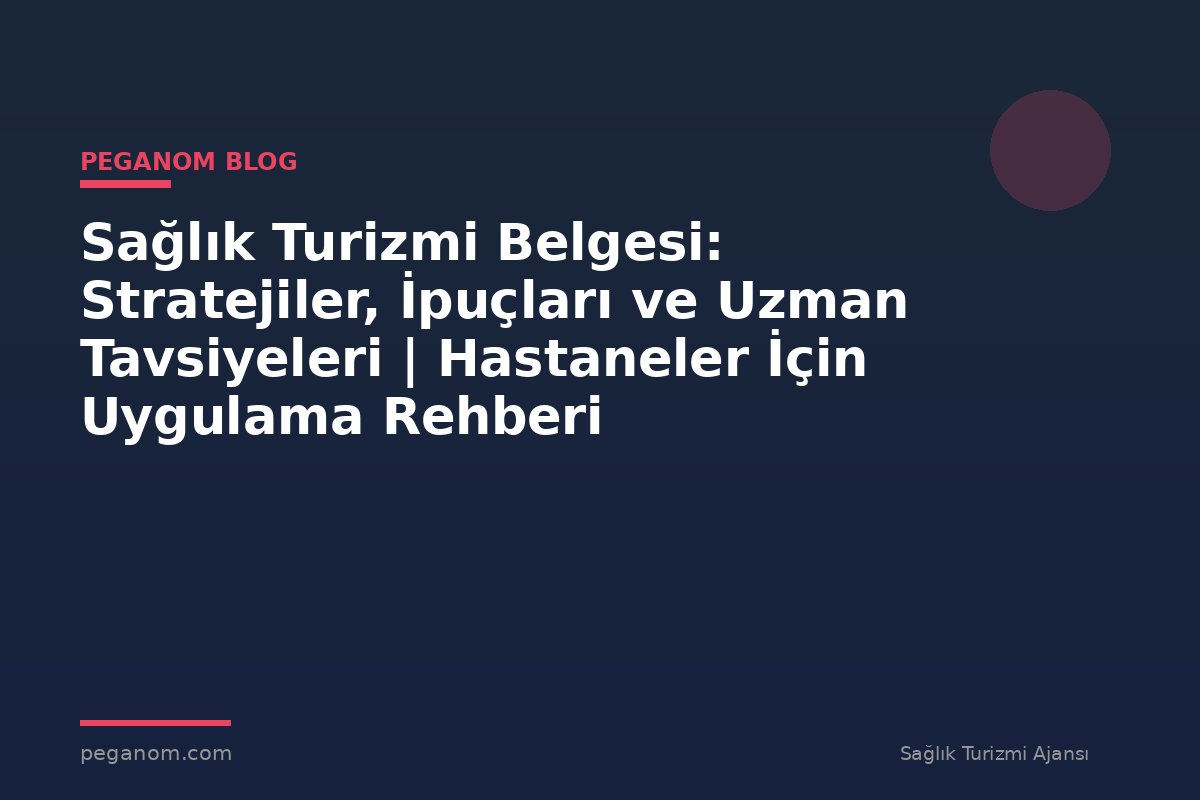 Sağlık Turizmi Belgesi: Stratejiler, İpuçları ve Uzman Tavsiyeleri | Hastaneler İçin Uygulama Rehberi