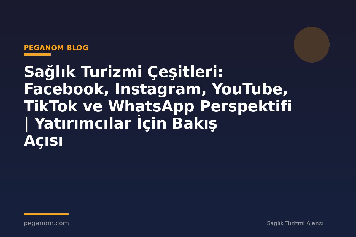 Sağlık Turizmi Çeşitleri: Facebook, Instagram, YouTube, TikTok ve WhatsApp Perspektifi | Yatırımcılar İçin Bakış Açısı