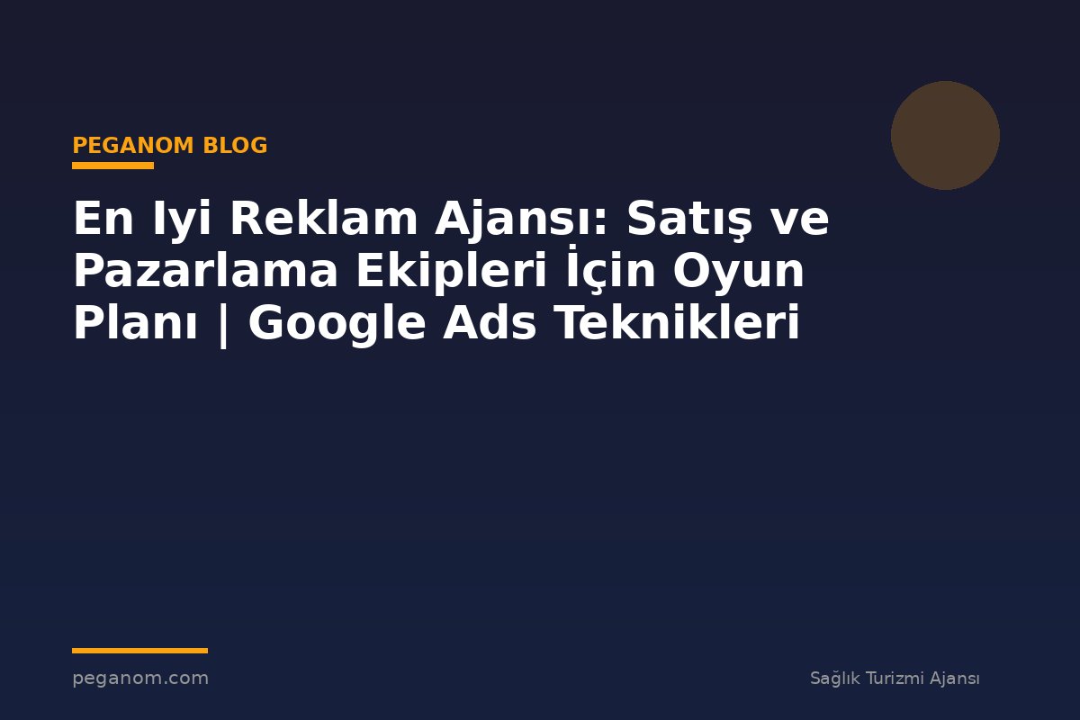 En Iyi Reklam Ajansı: Satış ve Pazarlama Ekipleri İçin Oyun Planı | Google Ads Teknikleri