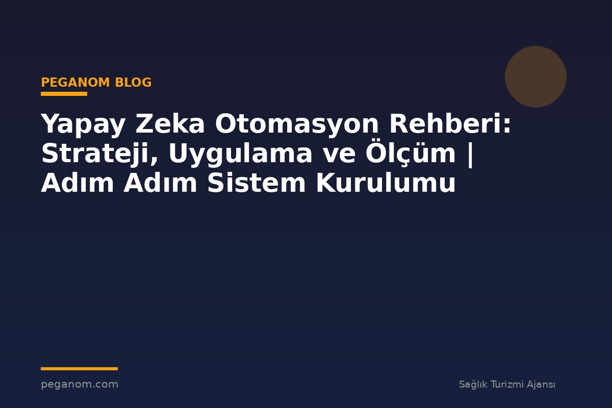 Yapay Zeka Otomasyon Rehberi: Strateji, Uygulama ve Ölçüm | Adım Adım Sistem Kurulumu