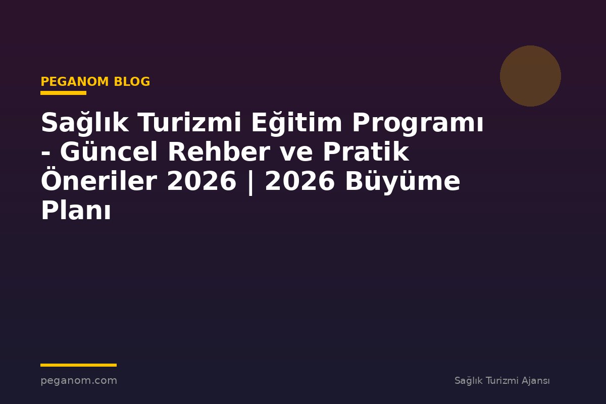 Sağlık Turizmi Eğitim Programı - Güncel Rehber ve Pratik Öneriler 2026 | 2026 Büyüme Planı