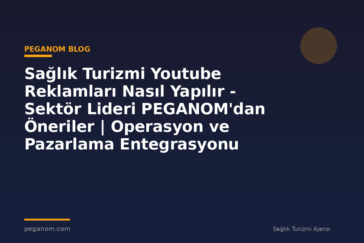 Sağlık Turizmi Youtube Reklamları Nasıl Yapılır - Sektör Lideri PEGANOM'dan Öneriler | Operasyon ve Pazarlama Entegrasyonu