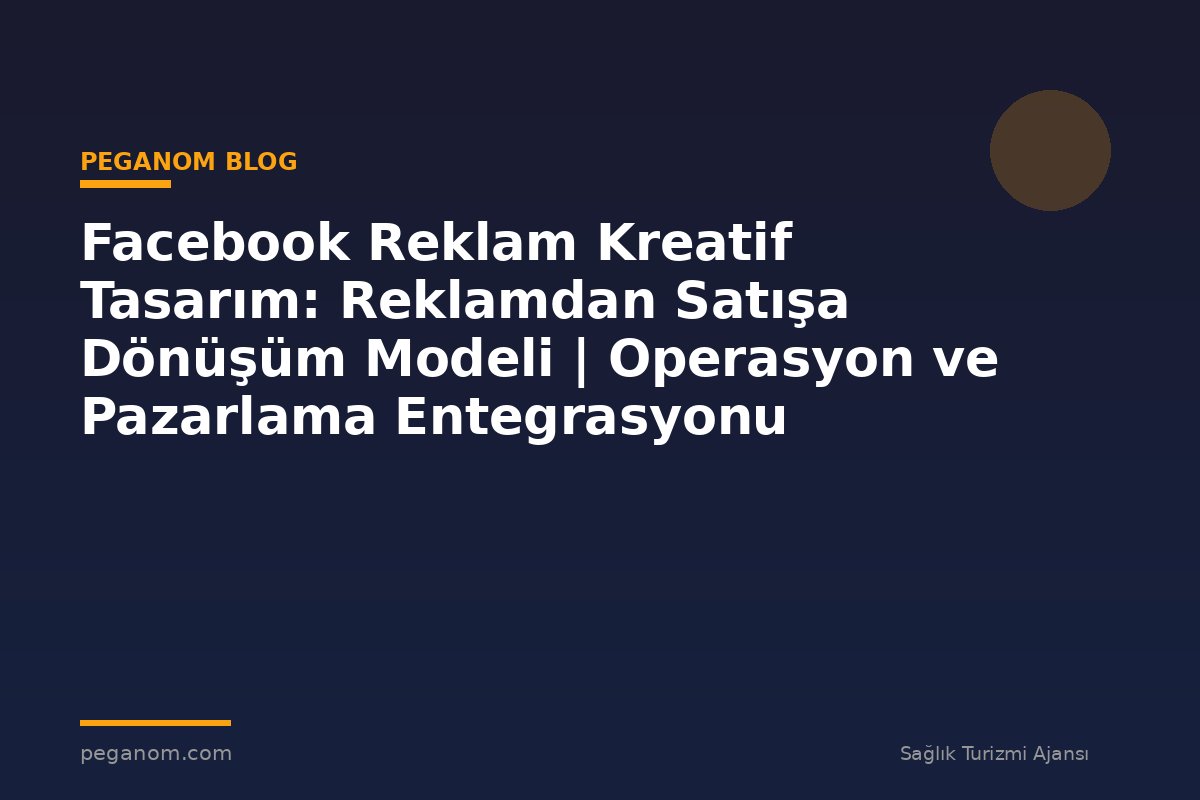 Facebook Reklam Kreatif Tasarım: Reklamdan Satışa Dönüşüm Modeli | Operasyon ve Pazarlama Entegrasyonu