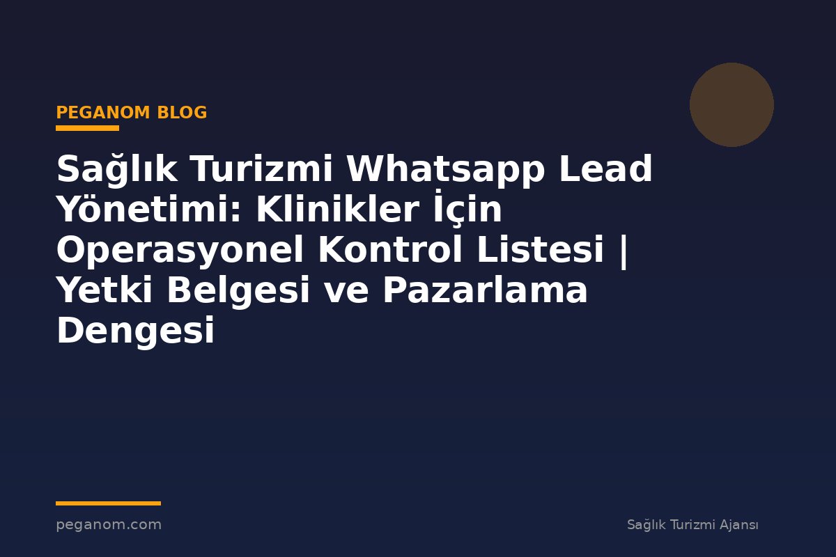 Sağlık Turizmi Whatsapp Lead Yönetimi: Klinikler İçin Operasyonel Kontrol Listesi | Yetki Belgesi ve Pazarlama Dengesi