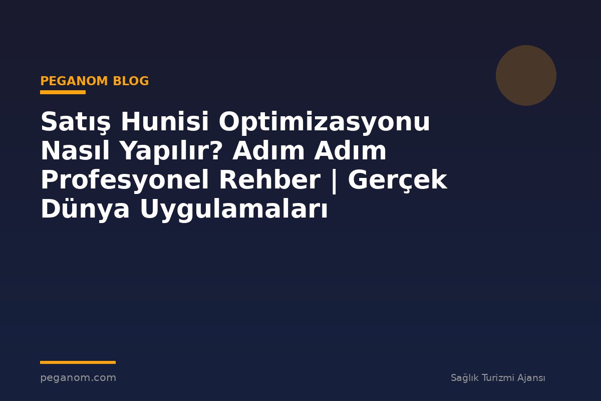 Satış Hunisi Optimizasyonu Nasıl Yapılır? Adım Adım Profesyonel Rehber | Gerçek Dünya Uygulamaları
