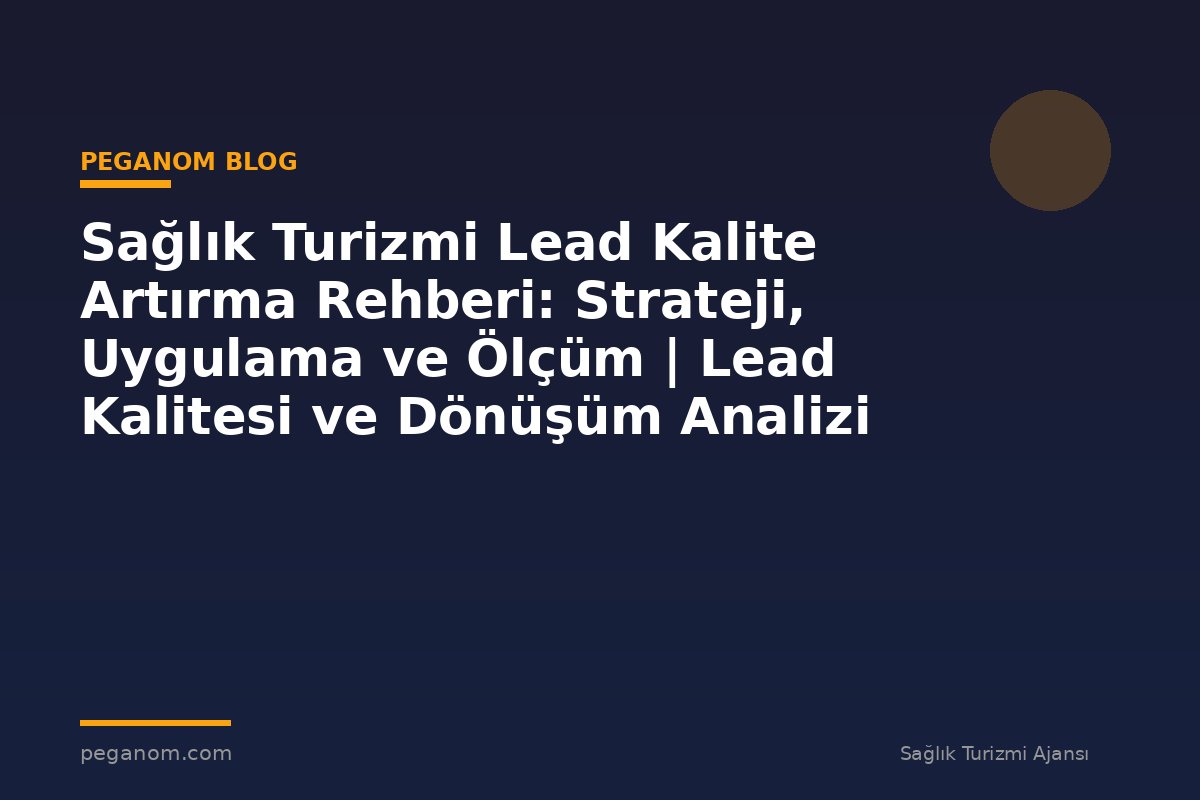 Sağlık Turizmi Lead Kalite Artırma Rehberi: Strateji, Uygulama ve Ölçüm | Lead Kalitesi ve Dönüşüm Analizi