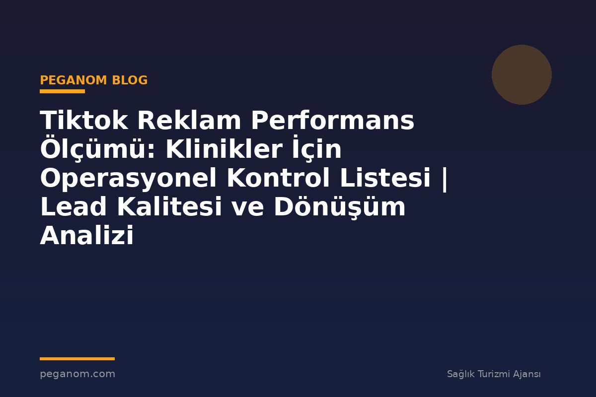 Tiktok Reklam Performans Ölçümü: Klinikler İçin Operasyonel Kontrol Listesi | Lead Kalitesi ve Dönüşüm Analizi