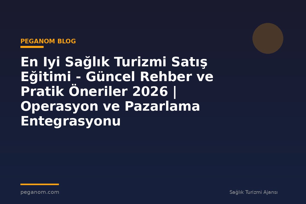 En Iyi Sağlık Turizmi Satış Eğitimi - Güncel Rehber ve Pratik Öneriler 2026 | Operasyon ve Pazarlama Entegrasyonu
