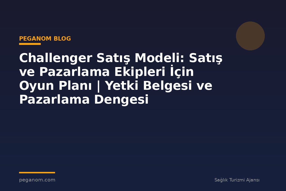 Challenger Satış Modeli: Satış ve Pazarlama Ekipleri İçin Oyun Planı | Yetki Belgesi ve Pazarlama Dengesi