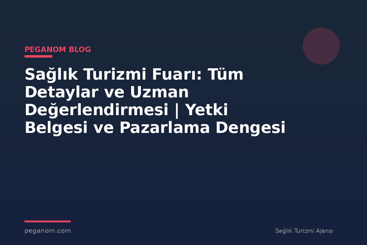 Sağlık Turizmi Fuarı: Tüm Detaylar ve Uzman Değerlendirmesi | Yetki Belgesi ve Pazarlama Dengesi