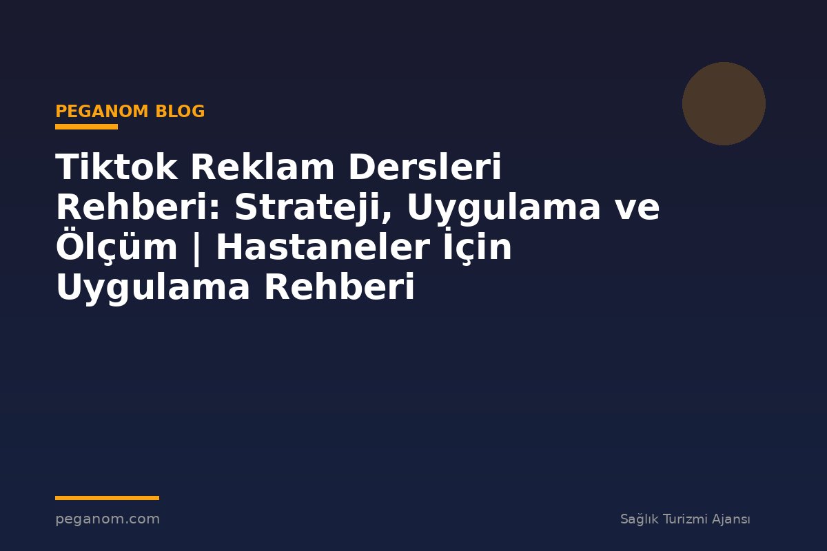 Tiktok Reklam Dersleri Rehberi: Strateji, Uygulama ve Ölçüm | Hastaneler İçin Uygulama Rehberi