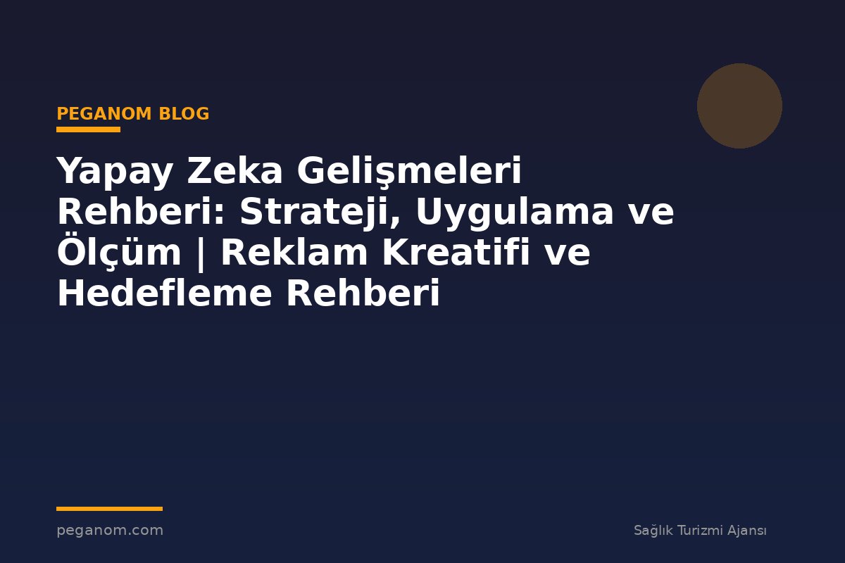 Yapay Zeka Gelişmeleri Rehberi: Strateji, Uygulama ve Ölçüm | Reklam Kreatifi ve Hedefleme Rehberi