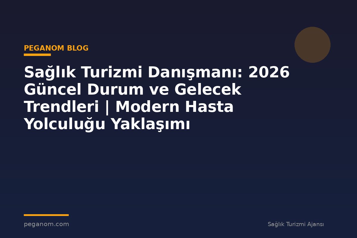 Sağlık Turizmi Danışmanı: 2026 Güncel Durum ve Gelecek Trendleri | Modern Hasta Yolculuğu Yaklaşımı