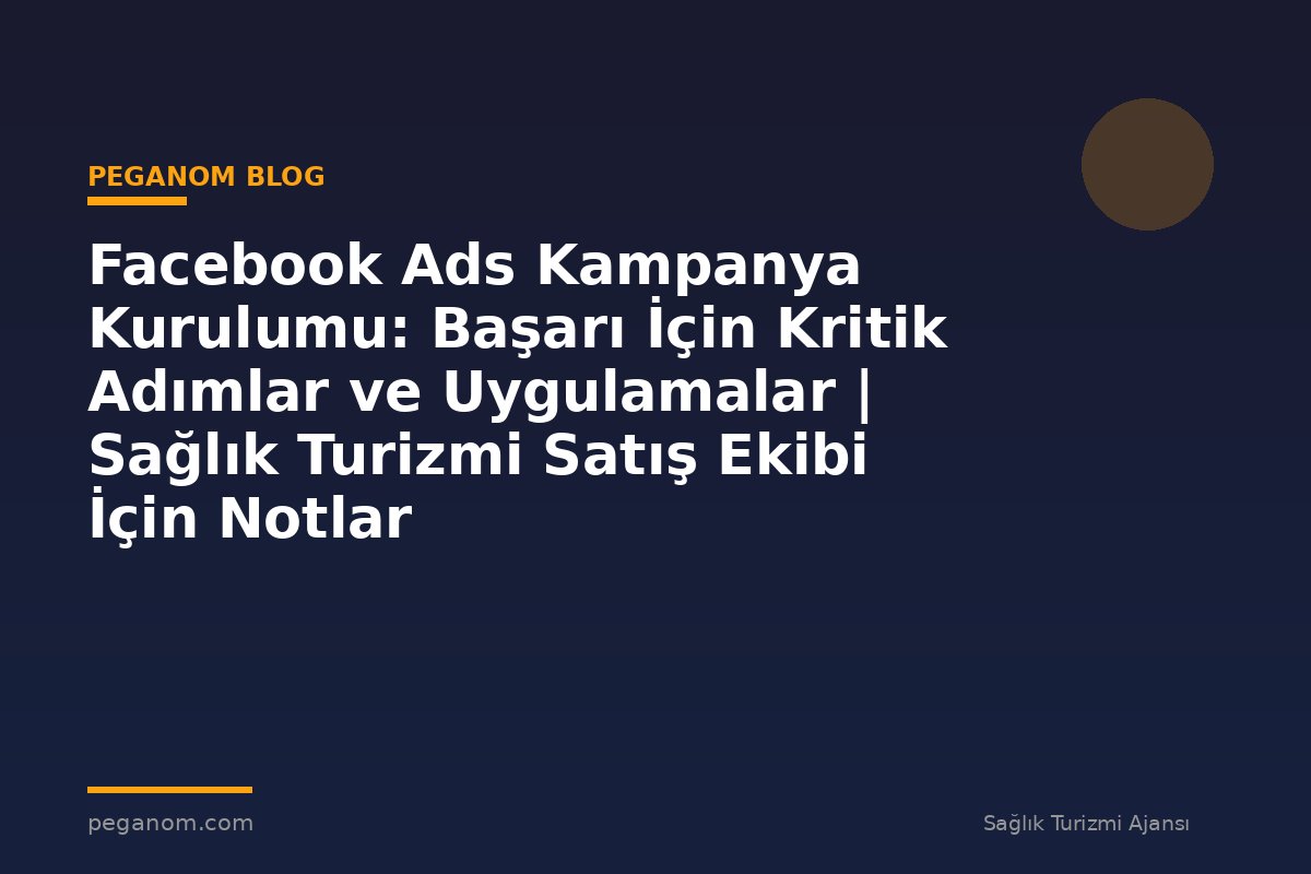 Facebook Ads Kampanya Kurulumu: Başarı İçin Kritik Adımlar ve Uygulamalar | Sağlık Turizmi Satış Ekibi İçin Notlar
