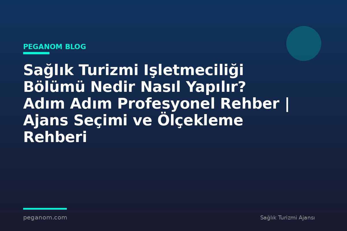 Sağlık Turizmi Işletmeciliği Bölümü Nedir Nasıl Yapılır? Adım Adım Profesyonel Rehber | Ajans Seçimi ve Ölçekleme Rehberi
