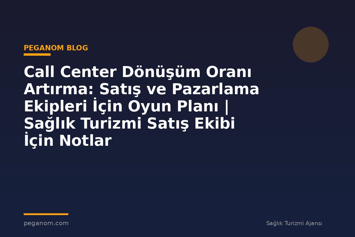 Call Center Dönüşüm Oranı Artırma: Satış ve Pazarlama Ekipleri İçin Oyun Planı | Sağlık Turizmi Satış Ekibi İçin Notlar