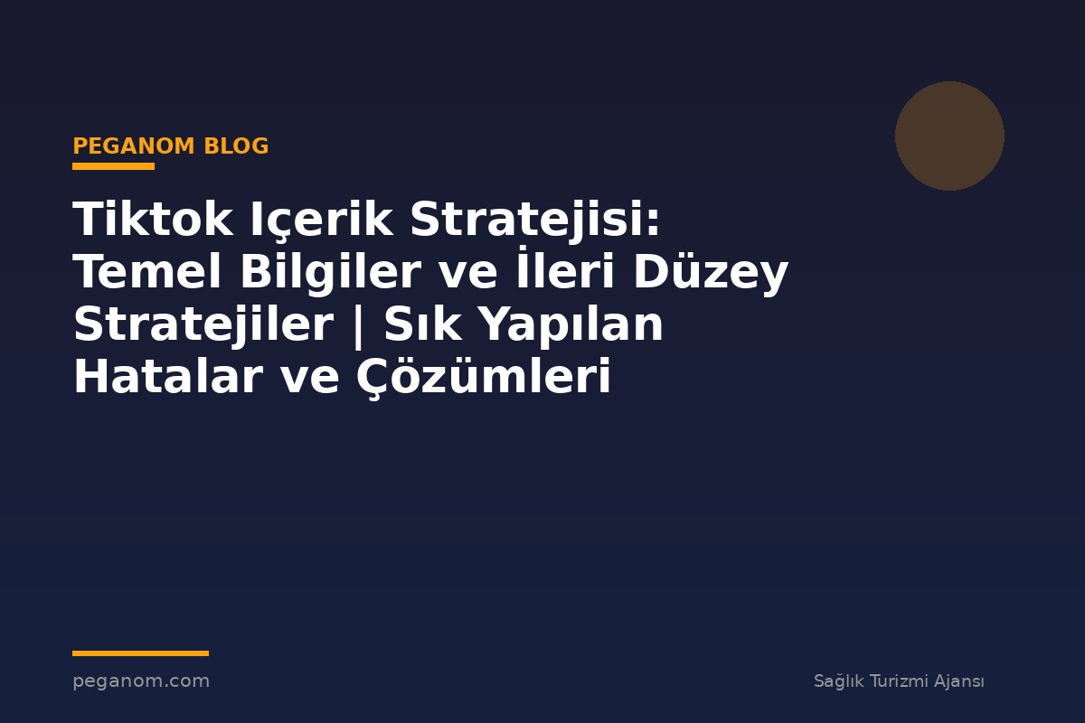 Tiktok Içerik Stratejisi: Temel Bilgiler ve İleri Düzey Stratejiler | Sık Yapılan Hatalar ve Çözümleri