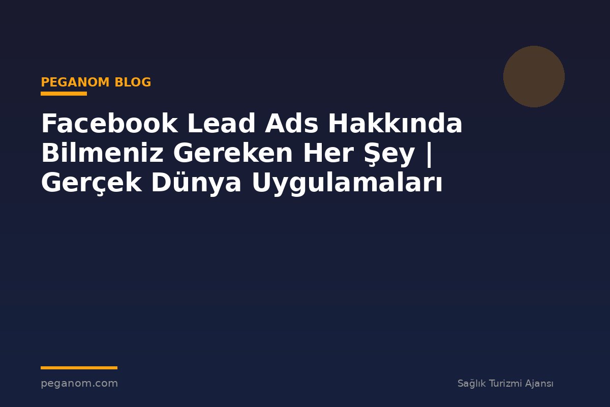 Facebook Lead Ads Hakkında Bilmeniz Gereken Her Şey | Gerçek Dünya Uygulamaları