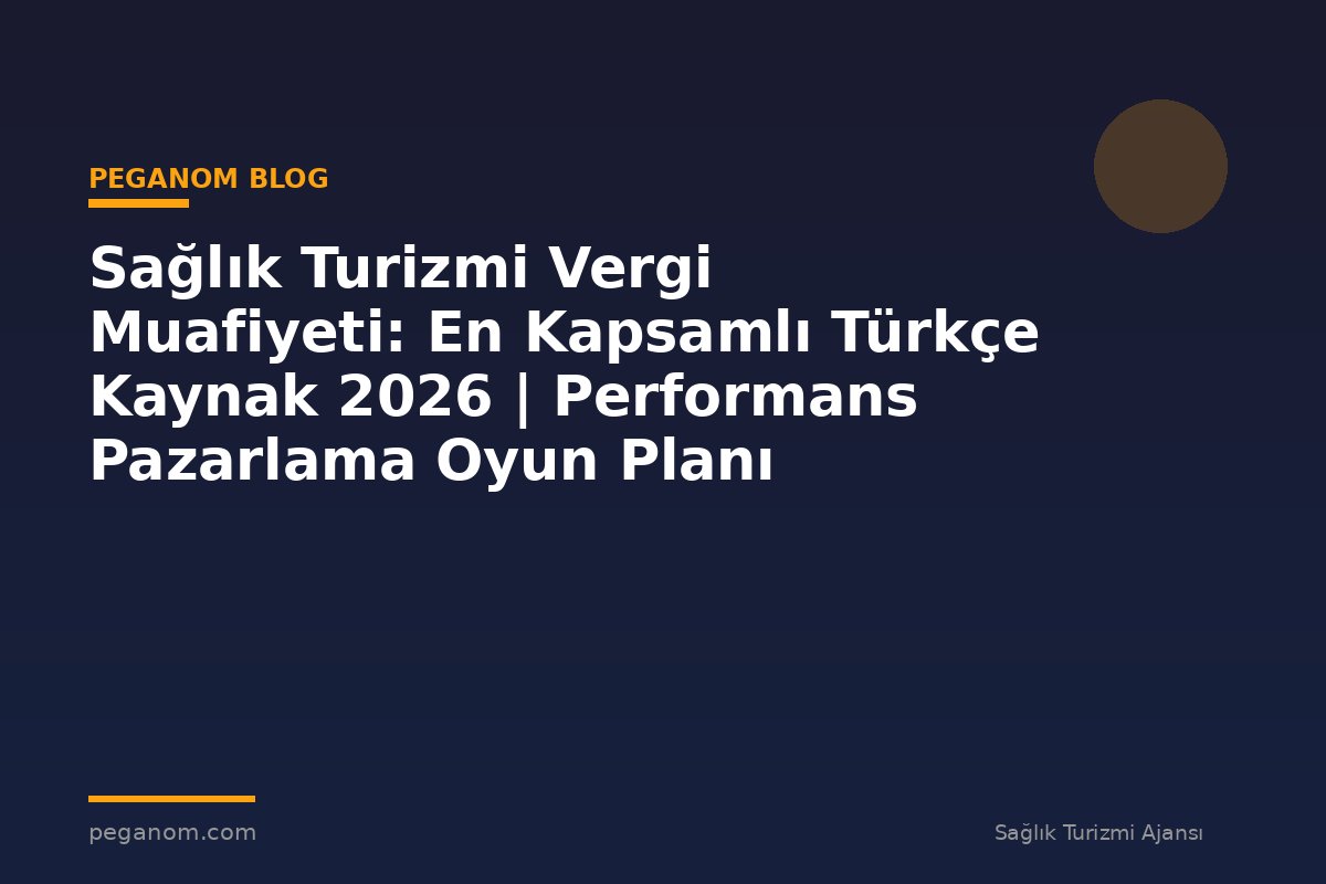 Sağlık Turizmi Vergi Muafiyeti: En Kapsamlı Türkçe Kaynak 2026 | Performans Pazarlama Oyun Planı