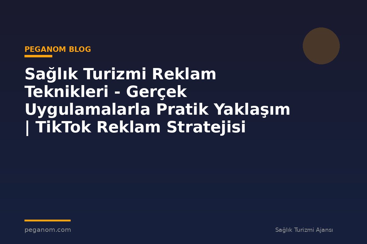 Sağlık Turizmi Reklam Teknikleri - Gerçek Uygulamalarla Pratik Yaklaşım | TikTok Reklam Stratejisi