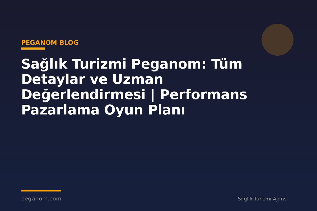 Sağlık Turizmi Peganom: Tüm Detaylar ve Uzman Değerlendirmesi | Performans Pazarlama Oyun Planı