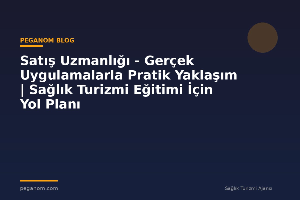 Satış Uzmanlığı - Gerçek Uygulamalarla Pratik Yaklaşım | Sağlık Turizmi Eğitimi İçin Yol Planı