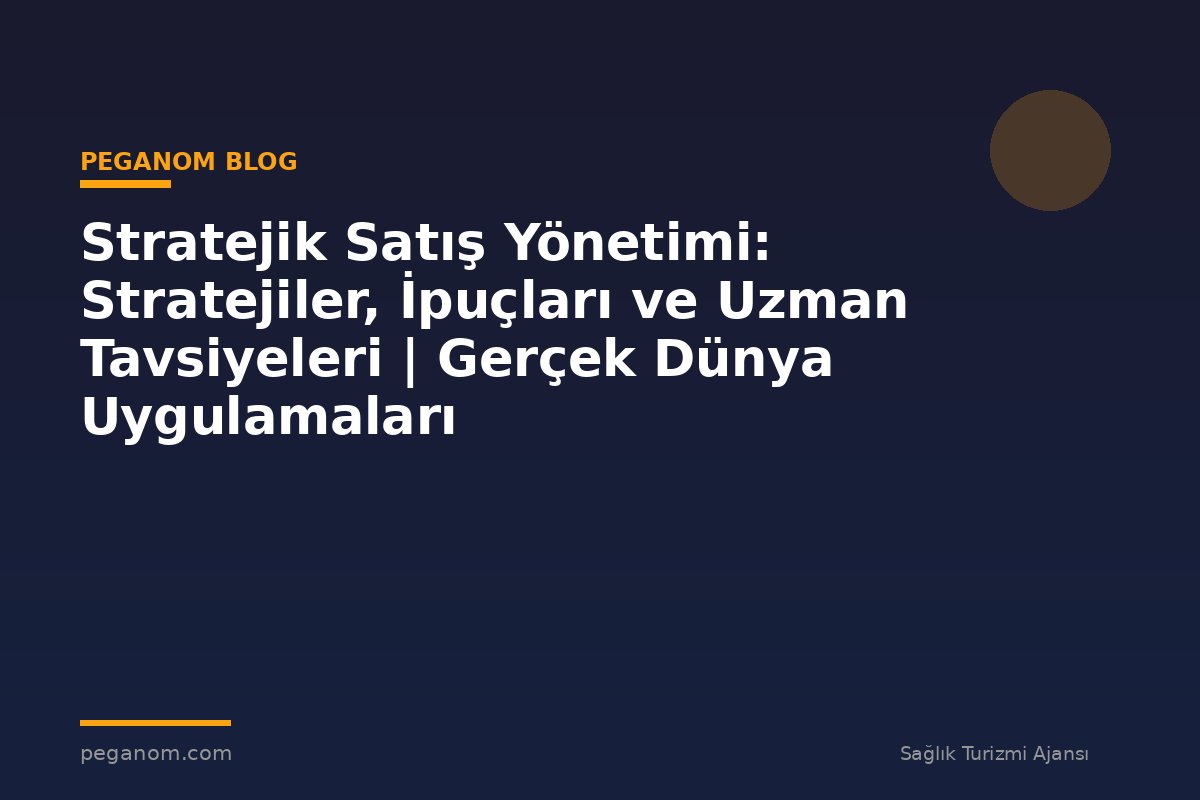 Stratejik Satış Yönetimi: Stratejiler, İpuçları ve Uzman Tavsiyeleri | Gerçek Dünya Uygulamaları