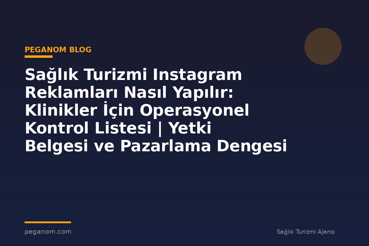 Sağlık Turizmi Instagram Reklamları Nasıl Yapılır: Klinikler İçin Operasyonel Kontrol Listesi | Yetki Belgesi ve Pazarlama Dengesi