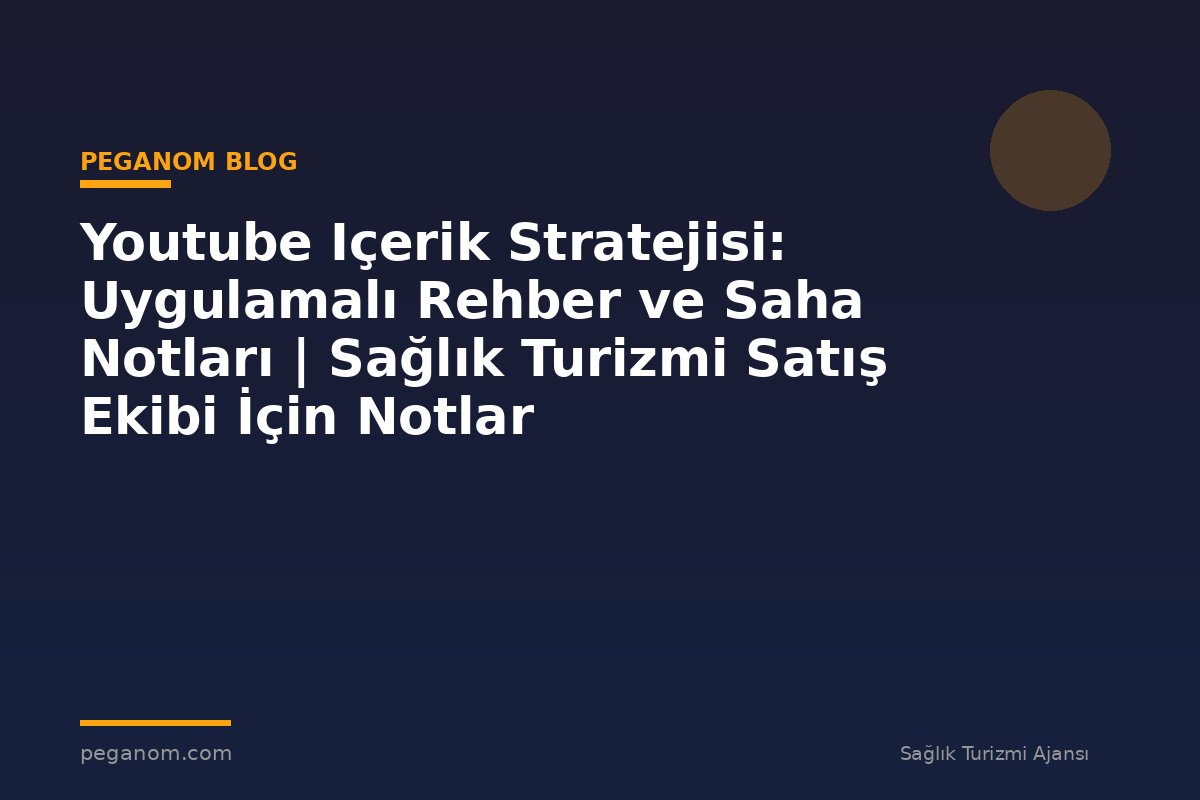 Youtube Içerik Stratejisi: Uygulamalı Rehber ve Saha Notları | Sağlık Turizmi Satış Ekibi İçin Notlar