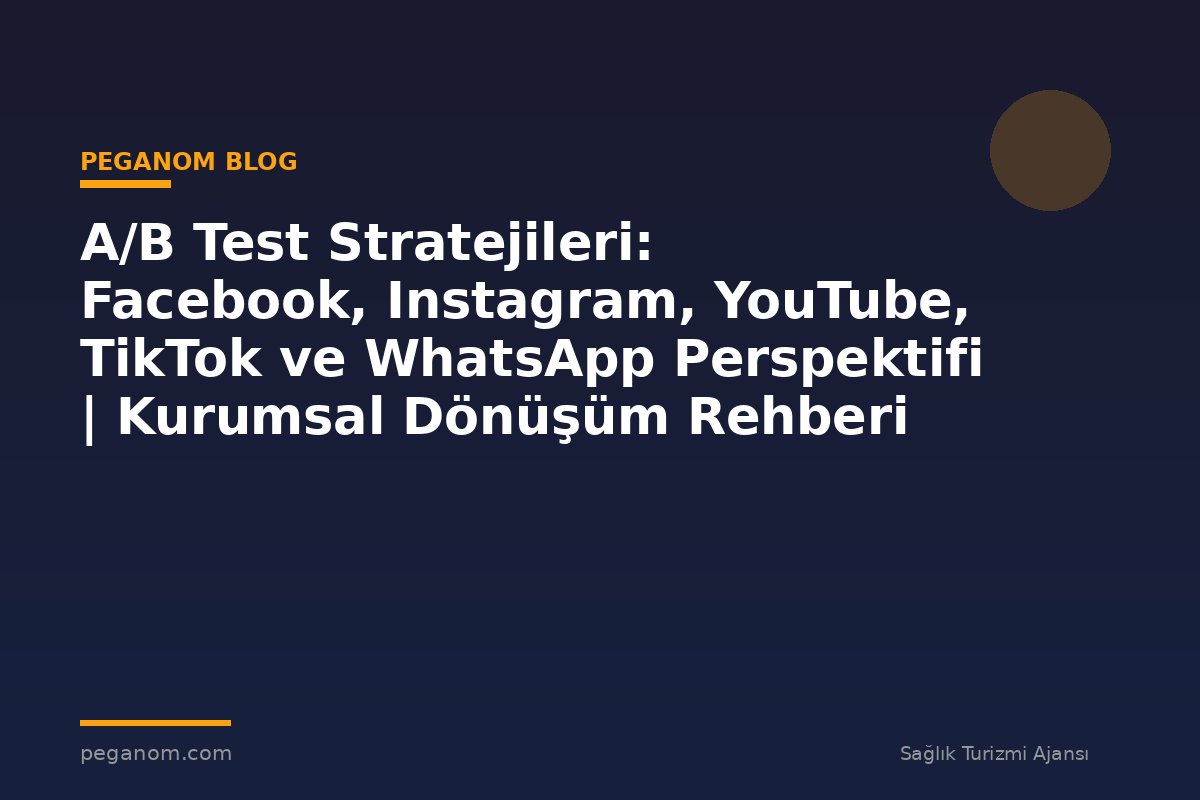 A/B Test Stratejileri: Facebook, Instagram, YouTube, TikTok ve WhatsApp Perspektifi | Kurumsal Dönüşüm Rehberi