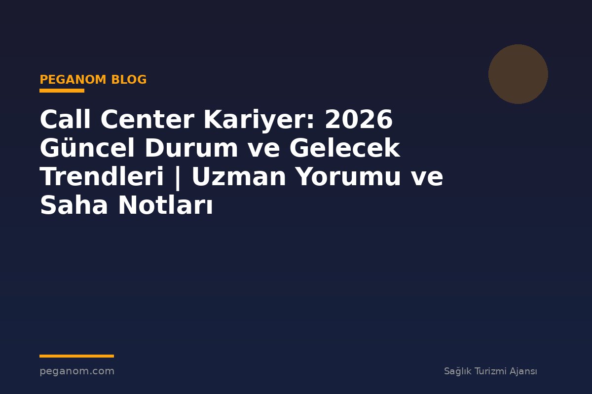 Call Center Kariyer: 2026 Güncel Durum ve Gelecek Trendleri | Uzman Yorumu ve Saha Notları