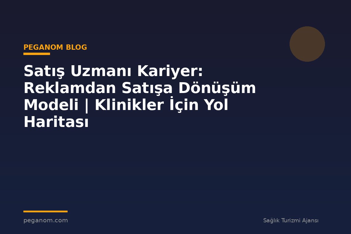 Satış Uzmanı Kariyer: Reklamdan Satışa Dönüşüm Modeli | Klinikler İçin Yol Haritası