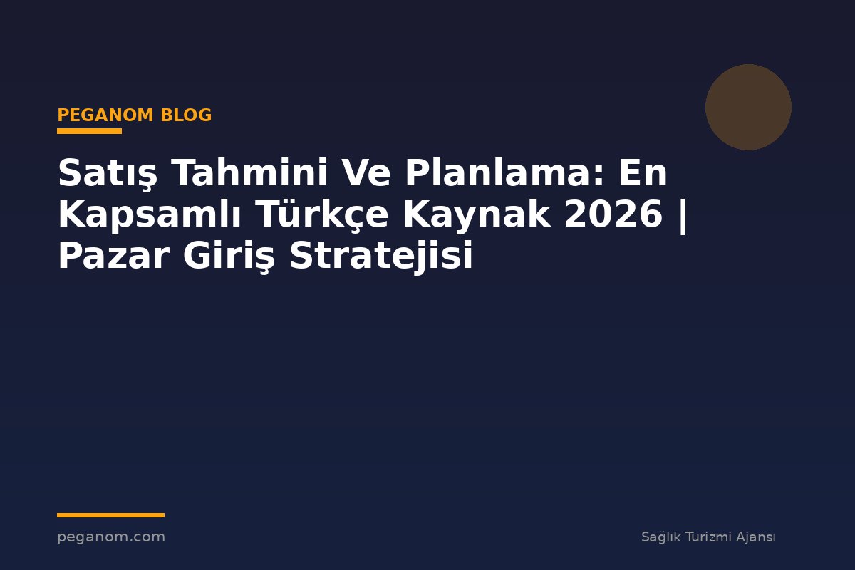 Satış Tahmini Ve Planlama: En Kapsamlı Türkçe Kaynak 2026 | Pazar Giriş Stratejisi