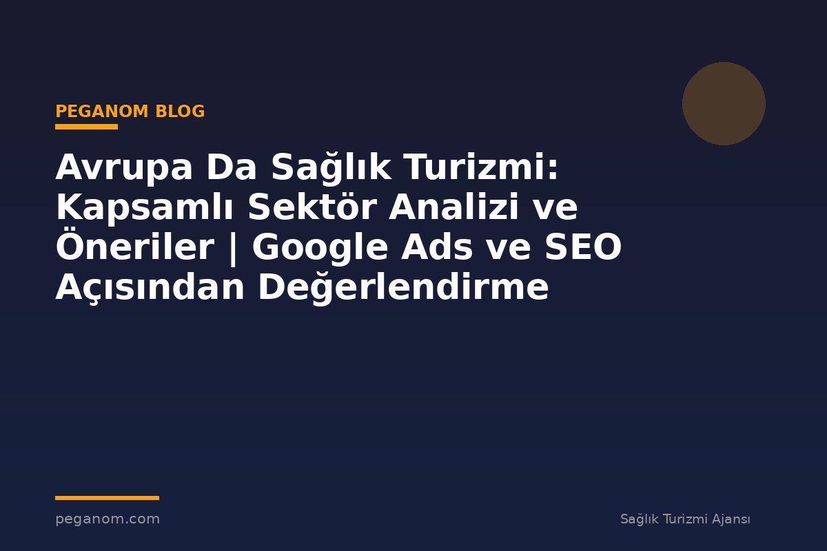 Avrupa Da Sağlık Turizmi: Kapsamlı Sektör Analizi ve Öneriler | Google Ads ve SEO Açısından Değerlendirme