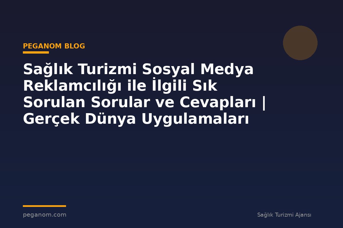 Sağlık Turizmi Sosyal Medya Reklamcılığı ile İlgili Sık Sorulan Sorular ve Cevapları | Gerçek Dünya Uygulamaları