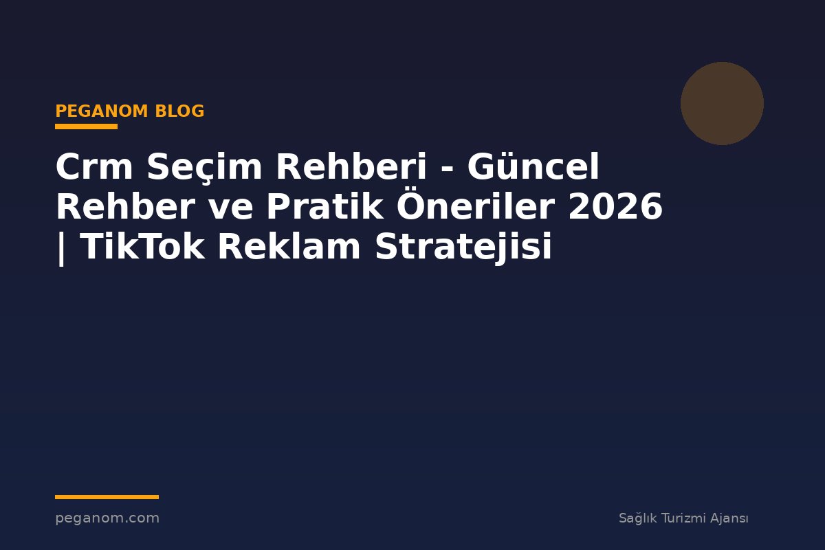 Crm Seçim Rehberi - Güncel Rehber ve Pratik Öneriler 2026 | TikTok Reklam Stratejisi
