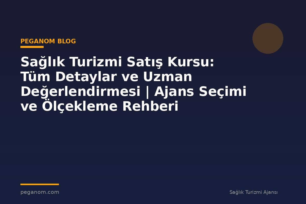 Sağlık Turizmi Satış Kursu: Tüm Detaylar ve Uzman Değerlendirmesi | Ajans Seçimi ve Ölçekleme Rehberi