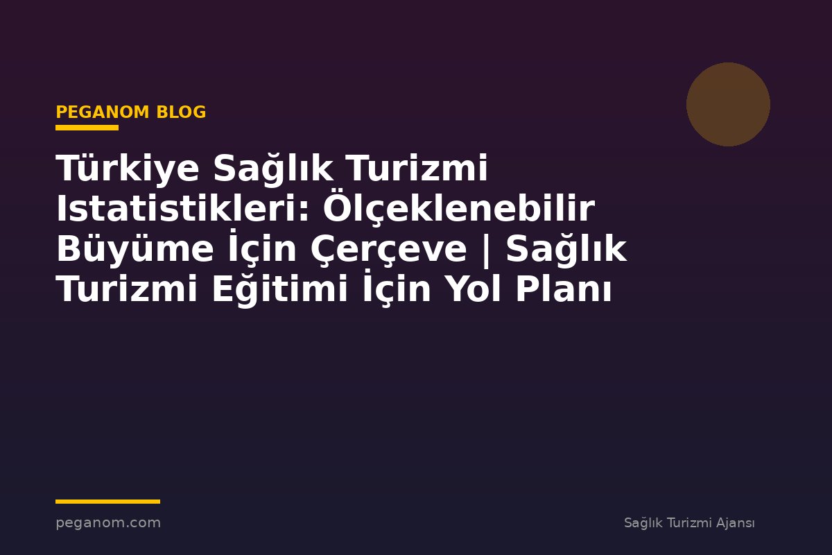 Türkiye Sağlık Turizmi Istatistikleri: Ölçeklenebilir Büyüme İçin Çerçeve | Sağlık Turizmi Eğitimi İçin Yol Planı