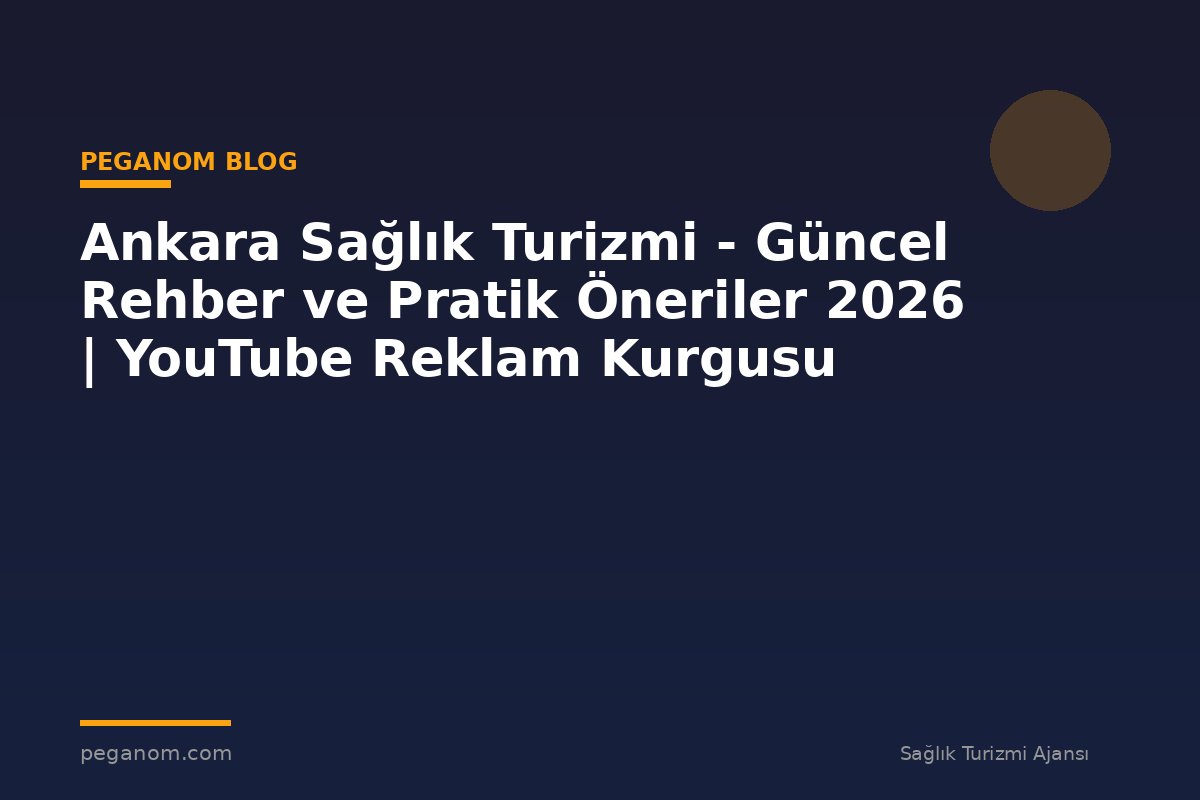 Ankara Sağlık Turizmi - Güncel Rehber ve Pratik Öneriler 2026 | YouTube Reklam Kurgusu
