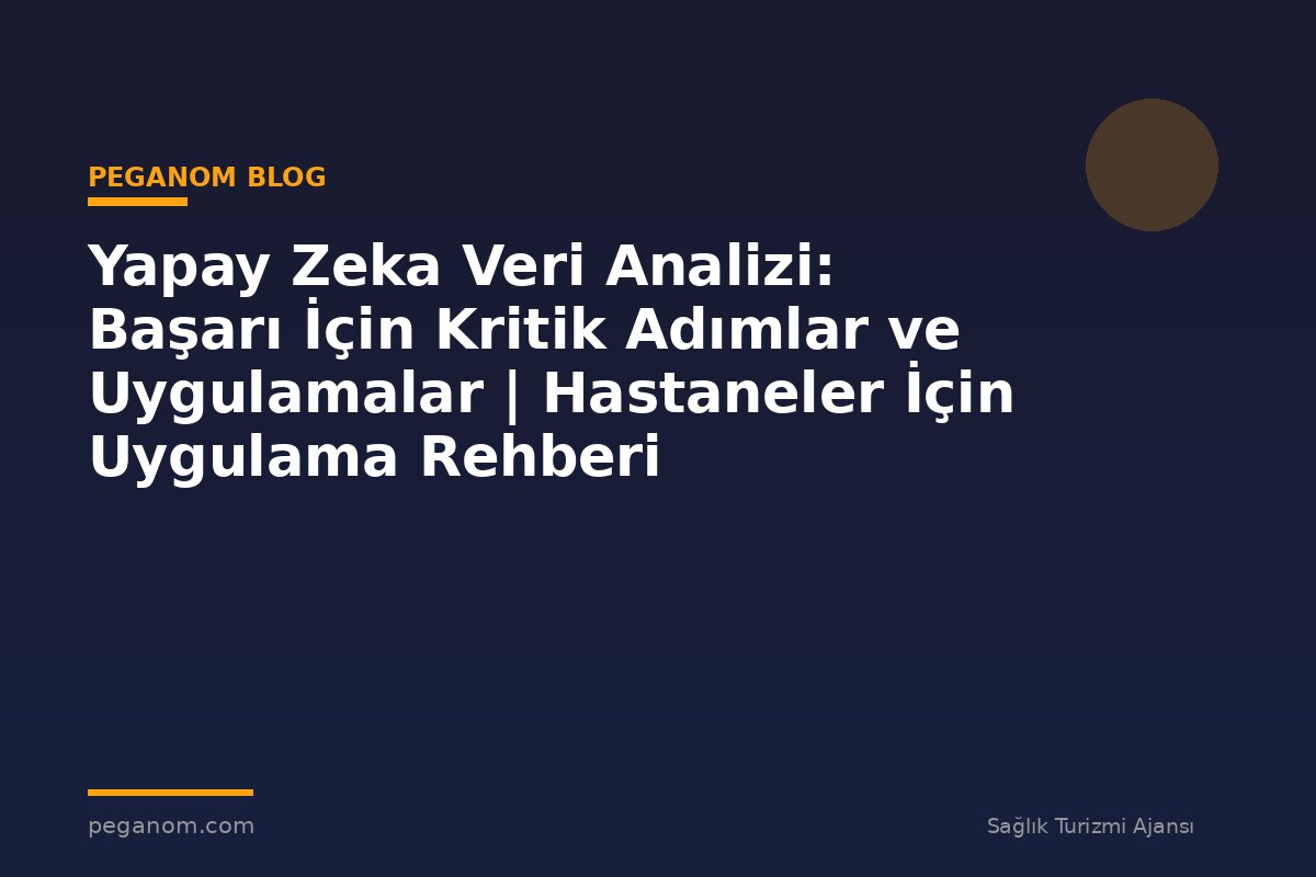 Yapay Zeka Veri Analizi: Başarı İçin Kritik Adımlar ve Uygulamalar | Hastaneler İçin Uygulama Rehberi