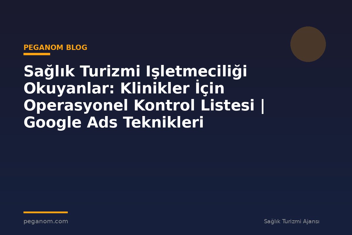 Sağlık Turizmi Işletmeciliği Okuyanlar: Klinikler İçin Operasyonel Kontrol Listesi | Google Ads Teknikleri