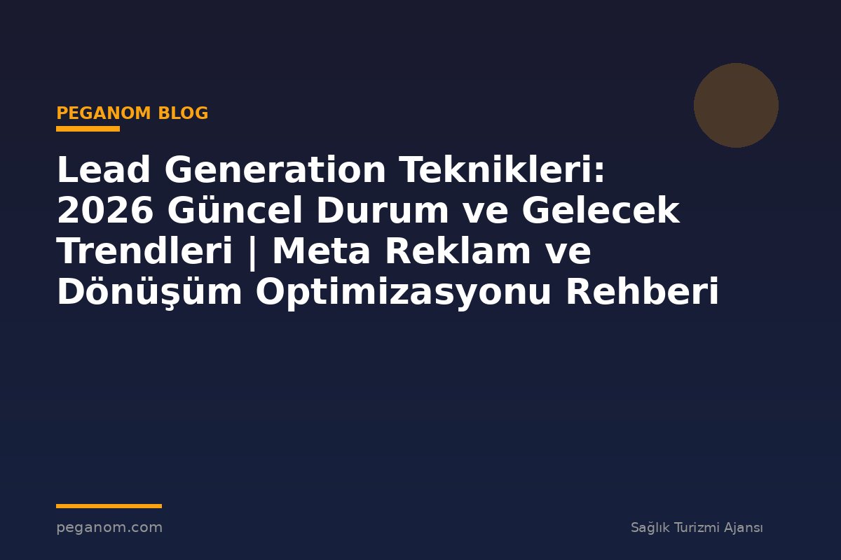 Lead Generation Teknikleri: 2026 Güncel Durum ve Gelecek Trendleri | Meta Reklam ve Dönüşüm Optimizasyonu Rehberi