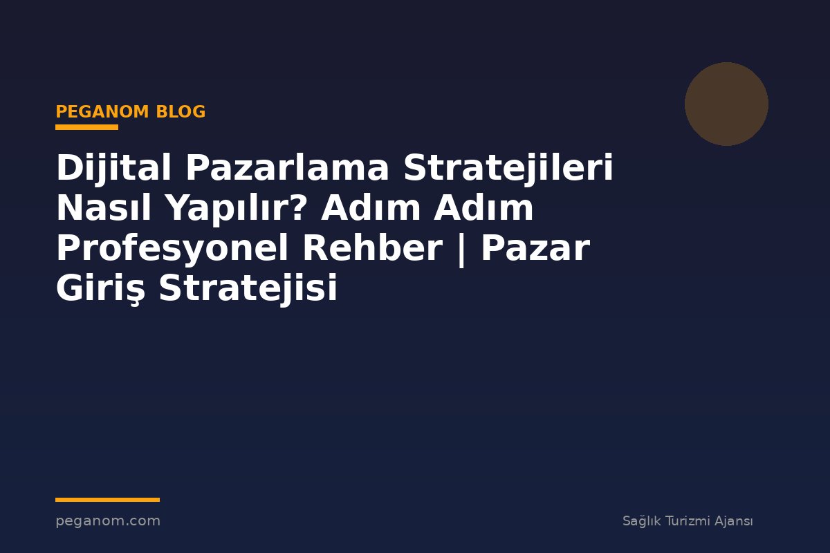 Dijital Pazarlama Stratejileri Nasıl Yapılır? Adım Adım Profesyonel Rehber | Pazar Giriş Stratejisi