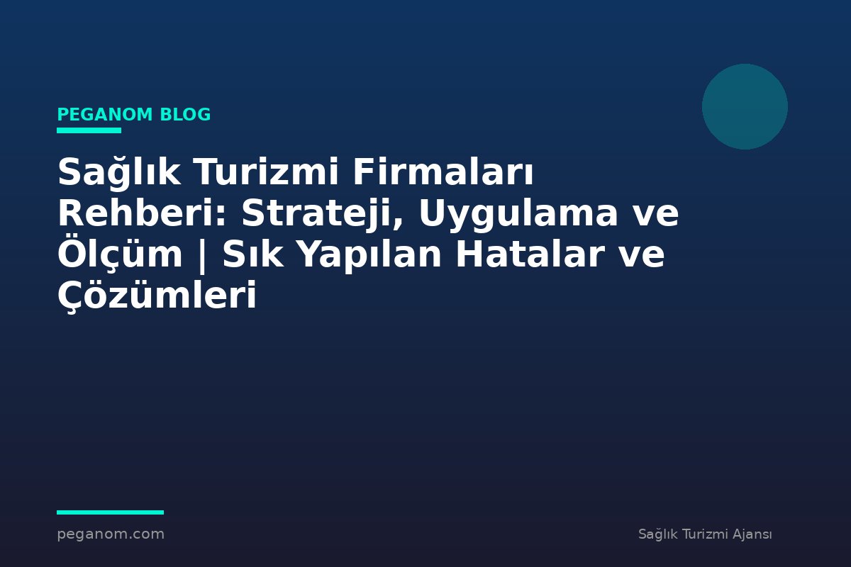 Sağlık Turizmi Firmaları Rehberi: Strateji, Uygulama ve Ölçüm | Sık Yapılan Hatalar ve Çözümleri