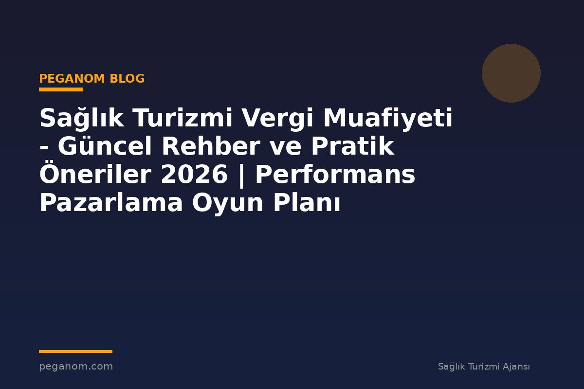 Sağlık Turizmi Vergi Muafiyeti - Güncel Rehber ve Pratik Öneriler 2026 | Performans Pazarlama Oyun Planı